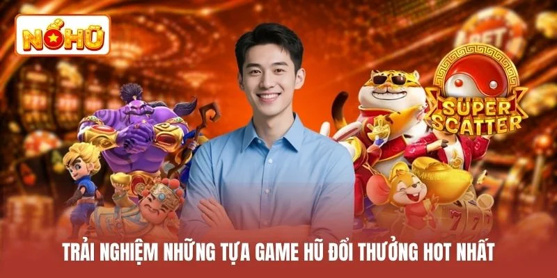 Trải nghiệm những tựa game hũ đổi thưởng hot nhất