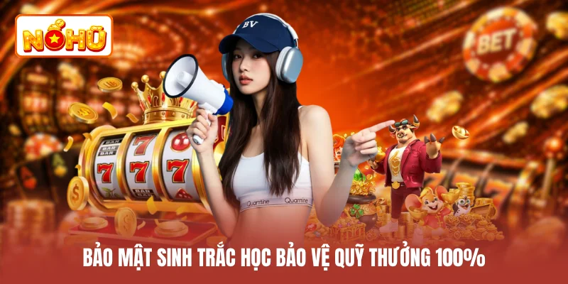 Bảo mật sinh trắc học bảo vệ quỹ thưởng 100%