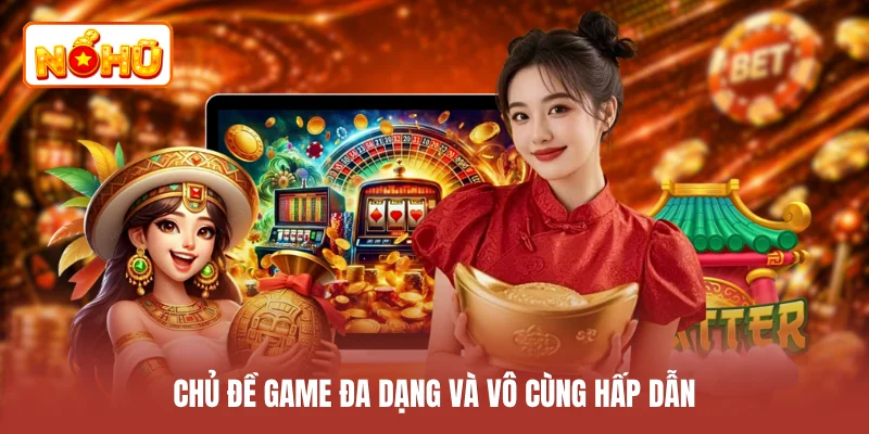 Chủ đề game đa dạng và vô cùng hấp dẫn