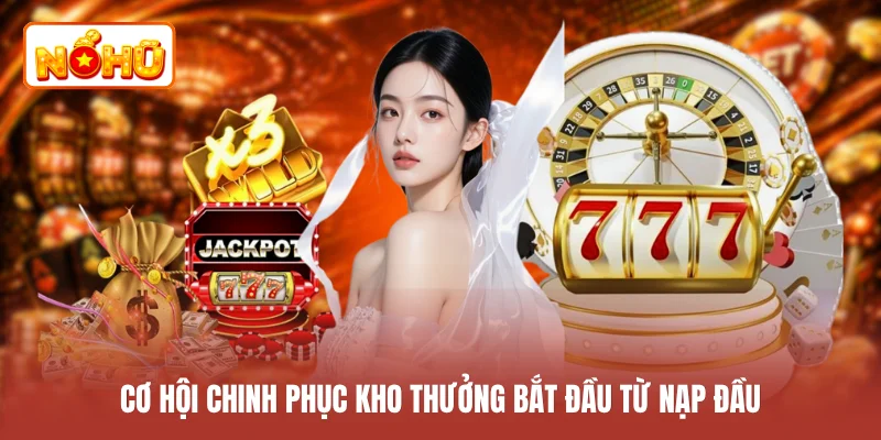 Cơ hội chinh phục kho thưởng bắt đầu từ nạp đầu