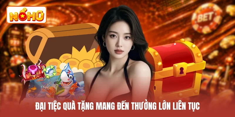Đại tiệc quà tặng mang đến thưởng lớn liên tục