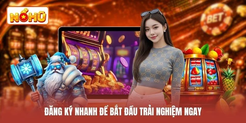 Đăng ký nhanh để bắt đầu trải nghiệm ngay