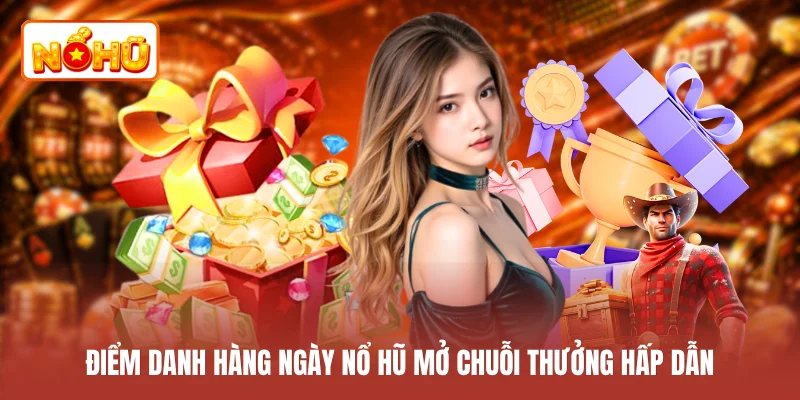Điểm danh hàng ngày nổ hũ mở chuỗi thưởng hấp dẫn