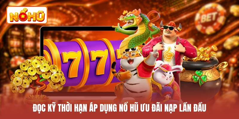 Đọc kỹ thời hạn áp dụng nổ hũ ưu đãi nạp lần đầu