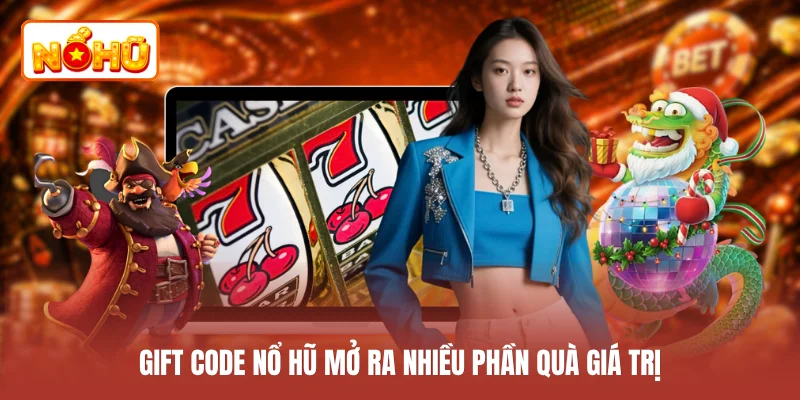 Gift code nổ hũ mở ra nhiều phần quà giá trị