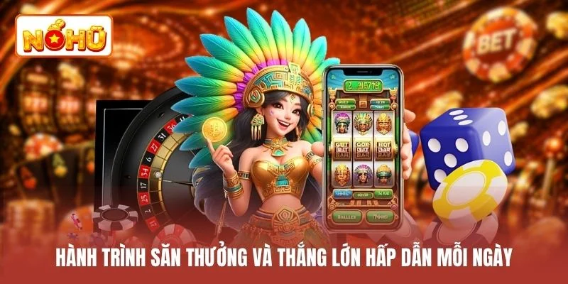 Hành trình săn thưởng và thắng lớn hấp dẫn mỗi ngày