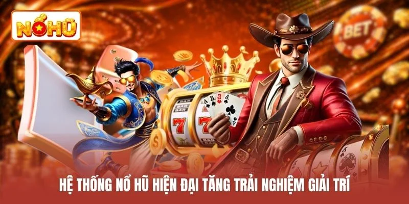 Hệ thống nổ hũ hiện đại tăng trải nghiệm giải trí