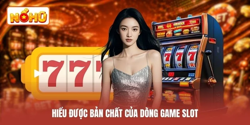 Hiểu được bản chất của dòng game slot
