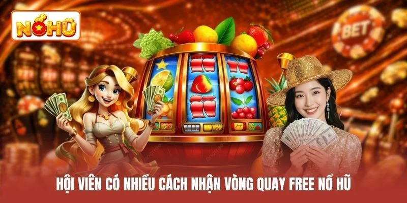 Hội viên có nhiều cách nhận vòng quay free nổ hũ