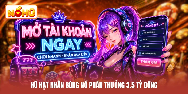 Hũ hạt nhân bùng nổ phần thưởng 3.5 tỷ đồng