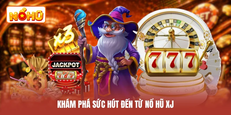 Khám phá sức hút đến từ nổ hũ XJ