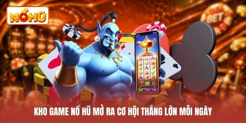 Kho game nổ hũ mở ra cơ hội thắng lớn mỗi ngày