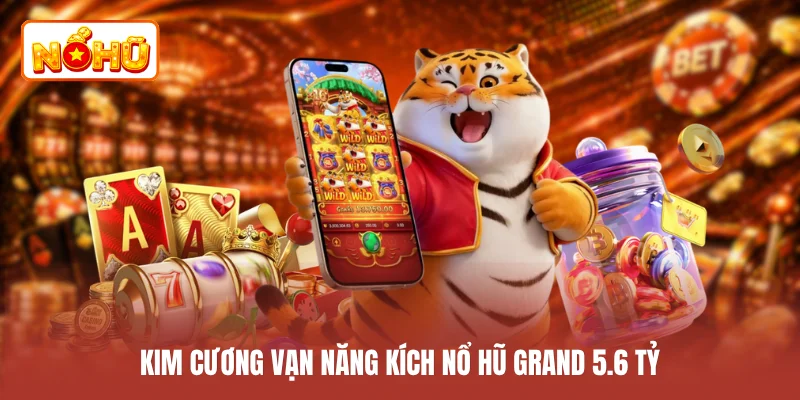 Kim cương vạn năng kích nổ hũ Grand 5.6 tỷ