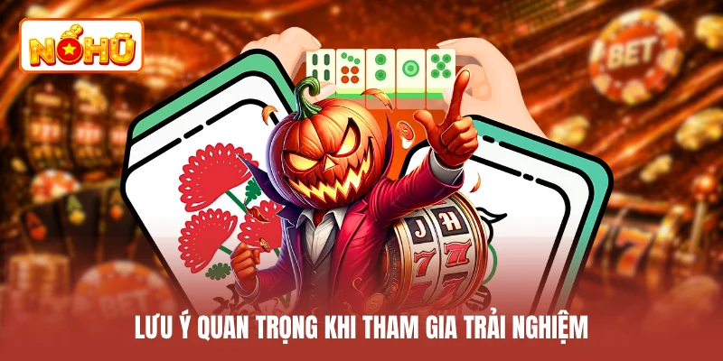 Lưu ý quan trọng khi tham gia trải nghiệm