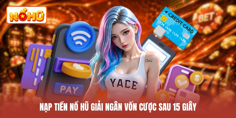 Nạp tiền NỔ HŨ giải ngân vốn cược sau 15 giây