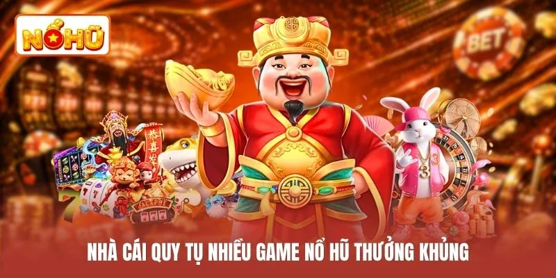 Nhà cái quy tụ nhiều game nổ hũ thưởng khủng