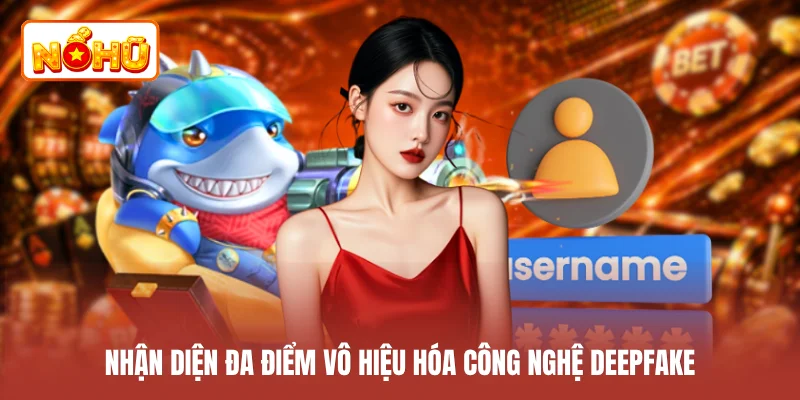 Nhận diện đa điểm vô hiệu hóa công nghệ deepfake