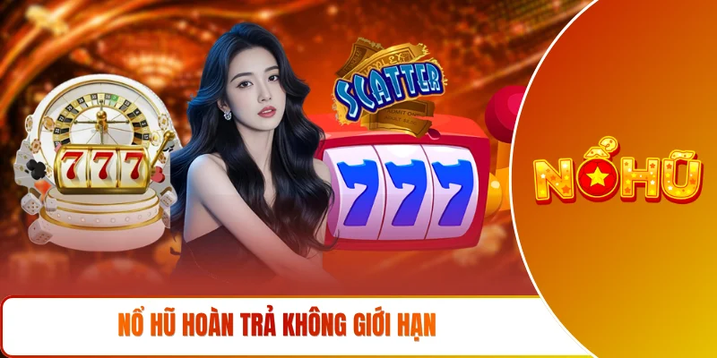Nổ hũ hoàn trả không giới hạn
