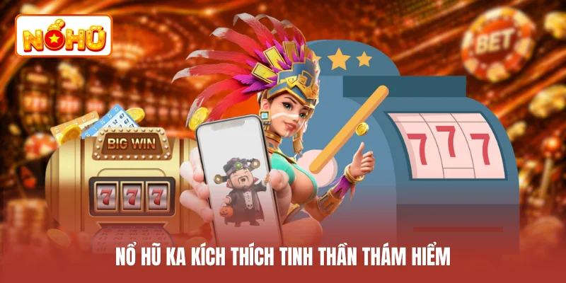 Nổ hũ KA kích thích tinh thần thám hiểm