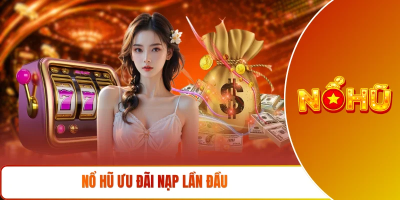 nổ hũ ưu đãi nạp lần đầu