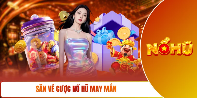 Săn Vé Cược Nổ Hũ May Mắn