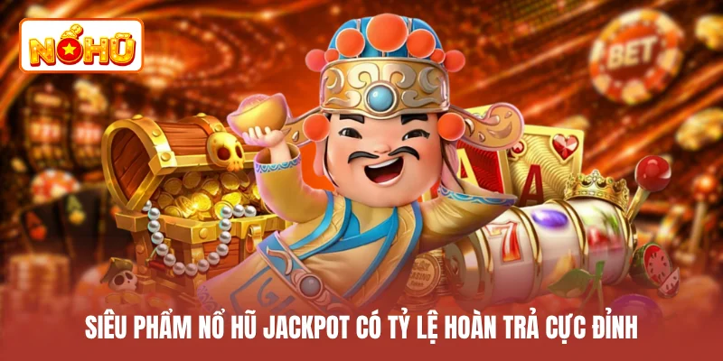 Siêu phẩm nổ hũ Jackpot có tỷ lệ hoàn trả cực đỉnh