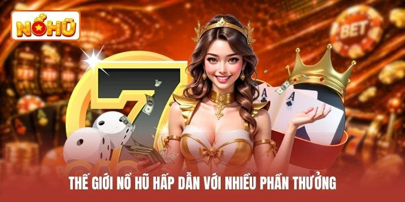 Thế giới nổ hũ hấp dẫn với nhiều phần thưởng