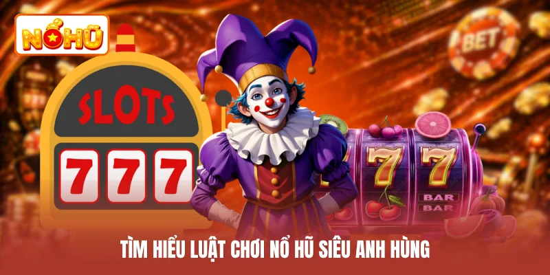 Tìm hiểu luật chơi nổ hũ siêu anh hùng