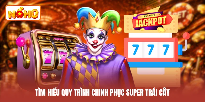 Tìm hiểu quy trình chinh phục super trái cây