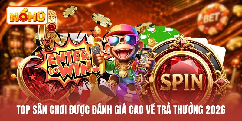 Top sân chơi được đánh giá cao về trả thưởng 2026