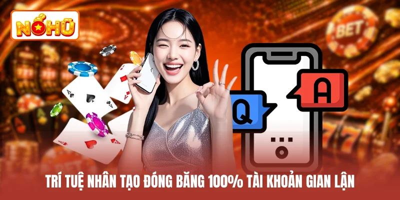 Trí tuệ nhân tạo đóng băng 100% tài khoản gian lận
